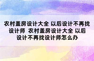 农村盖房设计大全 以后设计不再找设计师  农村盖房设计大全 以后设计不再找设计师怎么办